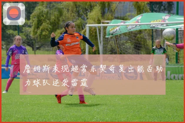 詹姆斯表现超常东契奇复出能否助力球队逆袭雷霆