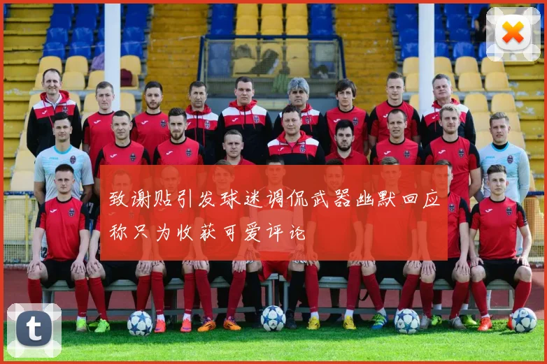 致谢贴引发球迷调侃武器幽默回应称只为收获可爱评论