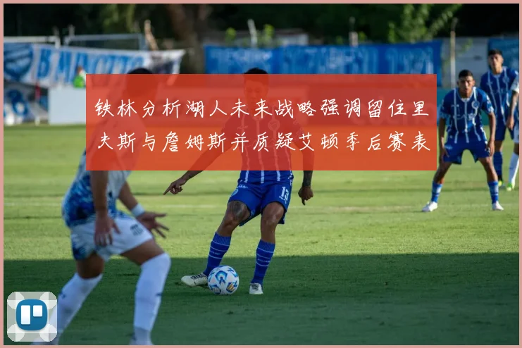 铁林分析湖人未来战略强调留住里夫斯与詹姆斯并质疑艾顿季后赛表现
