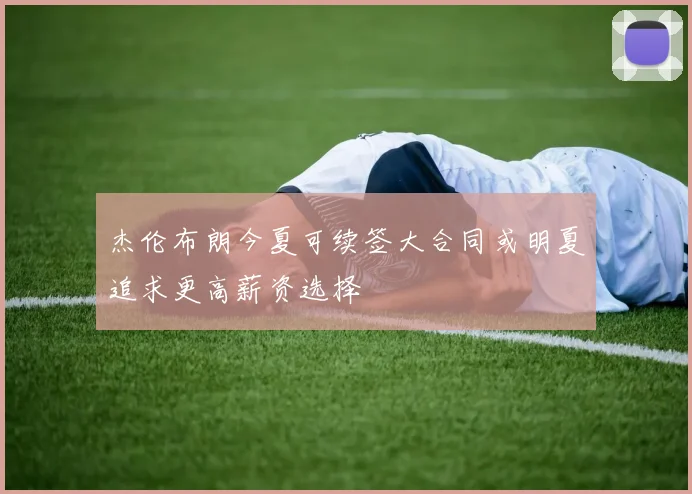 杰伦布朗今夏可续签大合同或明夏追求更高薪资选择