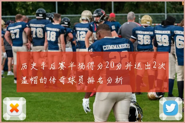 历史季后赛半场得分20分并送出2次盖帽的传奇球员排名分析