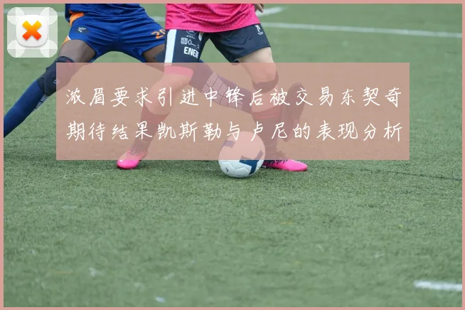 浓眉要求引进中锋后被交易东契奇期待结果凯斯勒与卢尼的表现分析