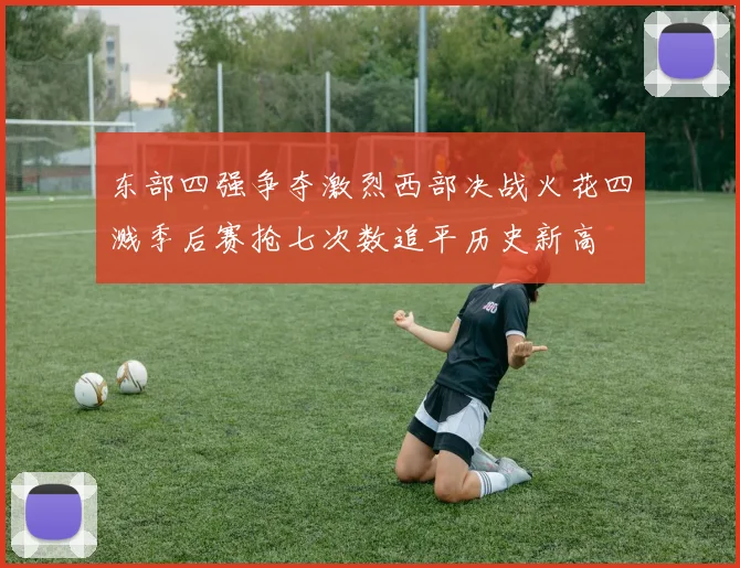 东部四强争夺激烈西部决战火花四溅季后赛抢七次数追平历史新高