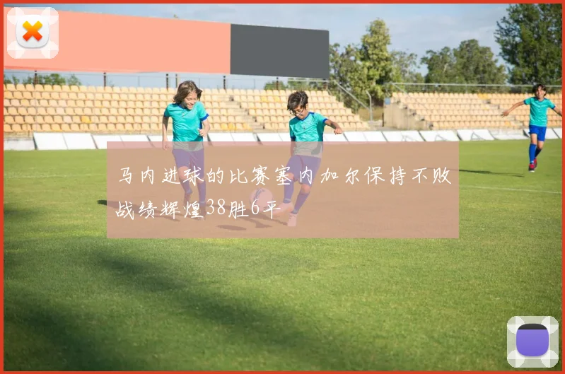 马内进球的比赛塞内加尔保持不败战绩辉煌38胜6平